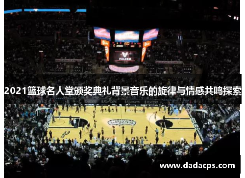 2021篮球名人堂颁奖典礼背景音乐的旋律与情感共鸣探索