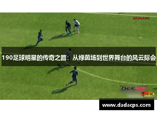 190足球明星的传奇之路：从绿茵场到世界舞台的风云际会
