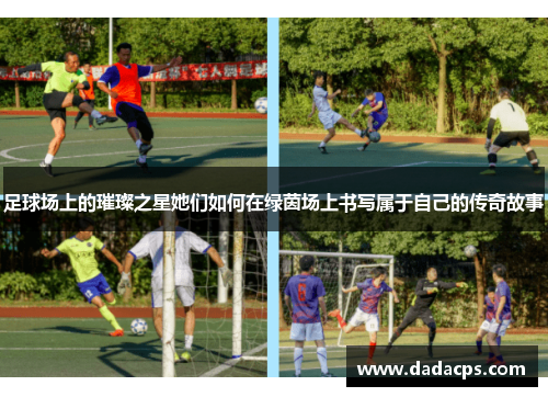 足球场上的璀璨之星她们如何在绿茵场上书写属于自己的传奇故事