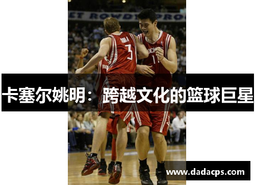 卡塞尔姚明：跨越文化的篮球巨星