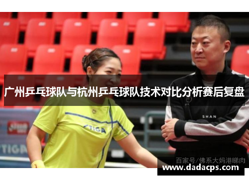 广州乒乓球队与杭州乒乓球队技术对比分析赛后复盘