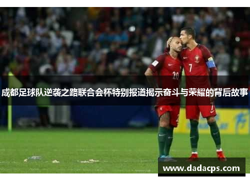 成都足球队逆袭之路联合会杯特别报道揭示奋斗与荣耀的背后故事