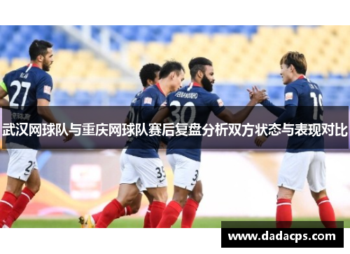 武汉网球队与重庆网球队赛后复盘分析双方状态与表现对比