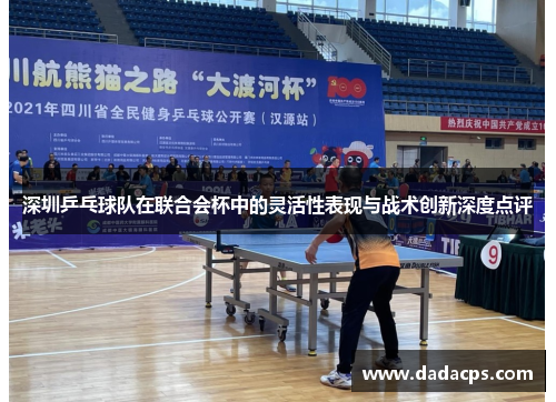 深圳乒乓球队在联合会杯中的灵活性表现与战术创新深度点评
