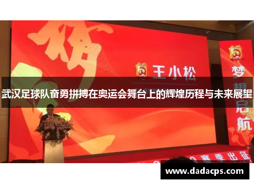 武汉足球队奋勇拼搏在奥运会舞台上的辉煌历程与未来展望