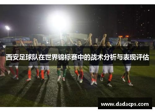 西安足球队在世界锦标赛中的战术分析与表现评估