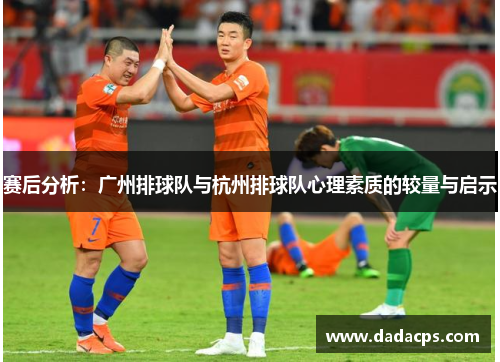 赛后分析：广州排球队与杭州排球队心理素质的较量与启示