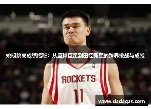 姚明跳高成绩揭秘：从篮球巨星到田径新星的跨界挑战与成就