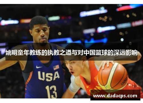 姚明童年教练的执教之道与对中国篮球的深远影响