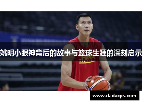 姚明小眼神背后的故事与篮球生涯的深刻启示