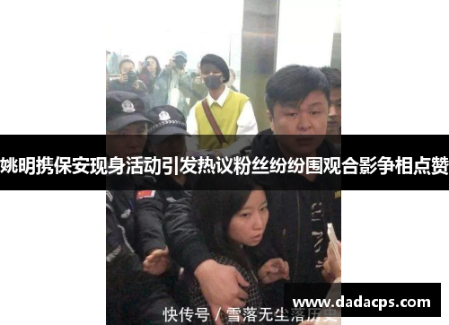 姚明携保安现身活动引发热议粉丝纷纷围观合影争相点赞