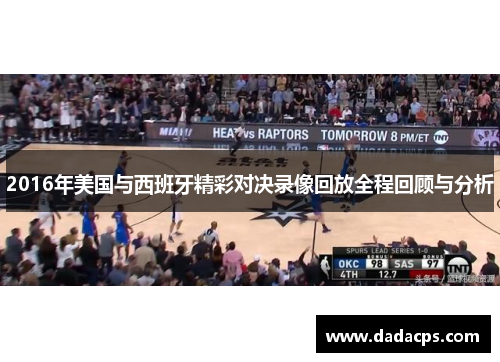2016年美国与西班牙精彩对决录像回放全程回顾与分析