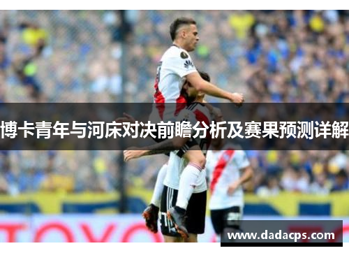 博卡青年与河床对决前瞻分析及赛果预测详解
