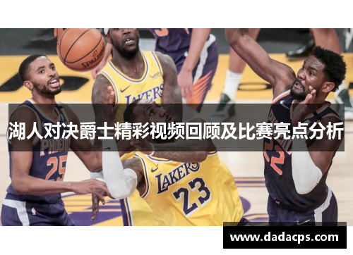 湖人对决爵士精彩视频回顾及比赛亮点分析